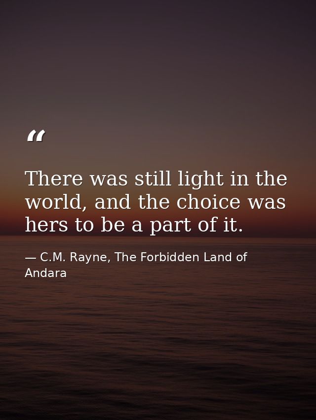 There was still light in the world, and the choice was hers to be a part of it. — C.M. Rayne, The Forbidden Land of Andara