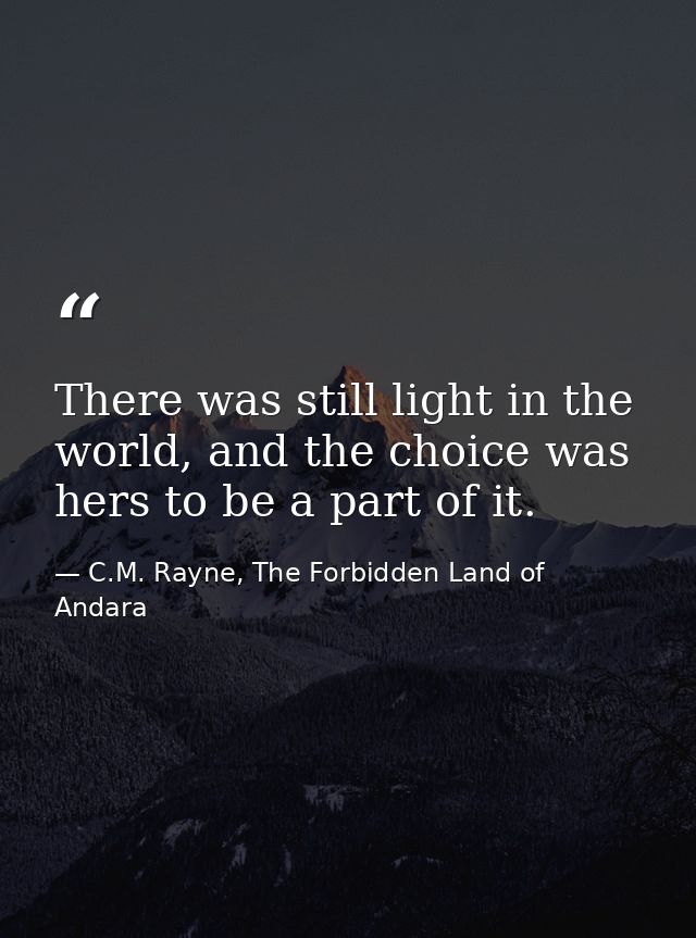 There was still light in the world, and the choice was hers to be a part of it. — C.M. Rayne, The Forbidden Land of Andara