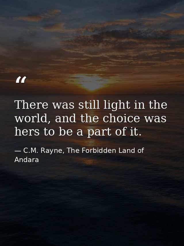 There was still light in the world, and the choice was hers to be a part of it. — C.M. Rayne, The Forbidden Land of Andara