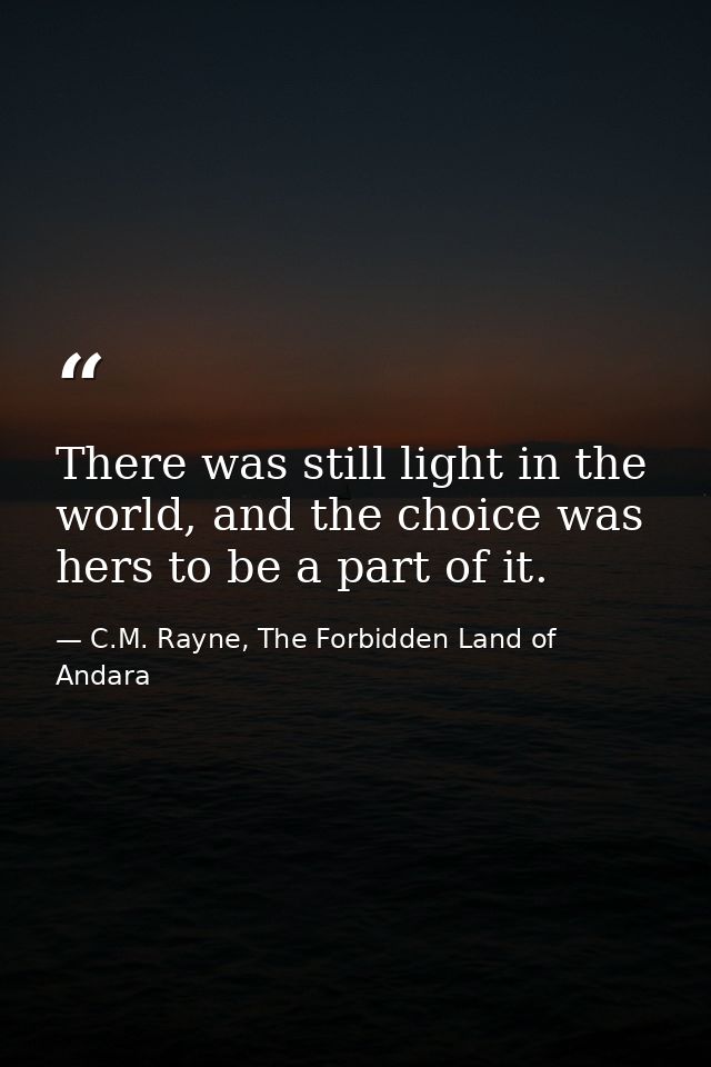 There was still light in the world, and the choice was hers to be a part of it. — C.M. Rayne, The Forbidden Land of Andara