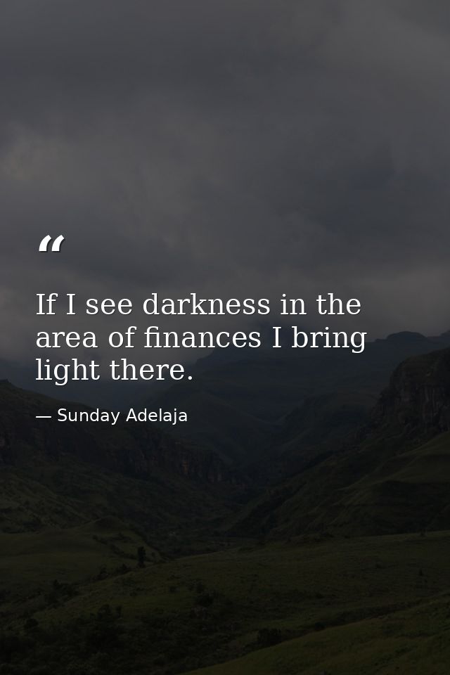 If I see darkness in the area of finances I bring light there. — Sunday Adelaja
