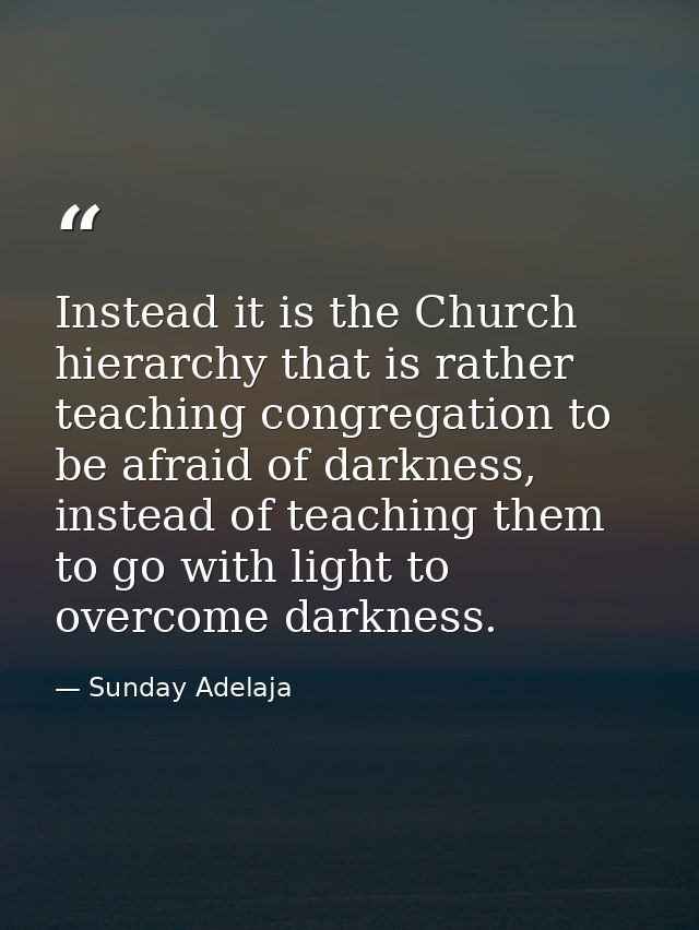 Instead it is the Church hierarchy that is rather teaching congregation to be afraid of darkness, instead of teaching th — Sunday Adelaja