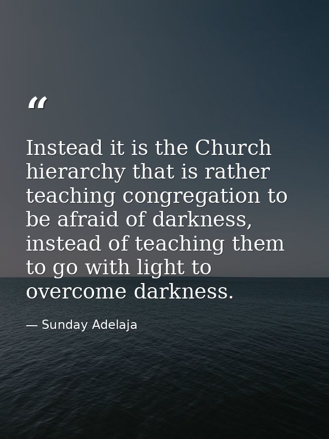 Instead it is the Church hierarchy that is rather teaching congregation to be afraid of darkness, instead of teaching th — Sunday Adelaja