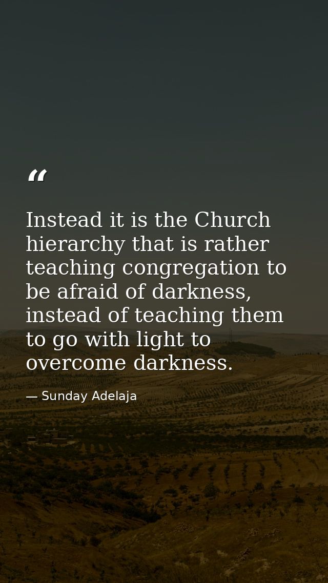 Instead it is the Church hierarchy that is rather teaching congregation to be afraid of darkness, instead of teaching th — Sunday Adelaja