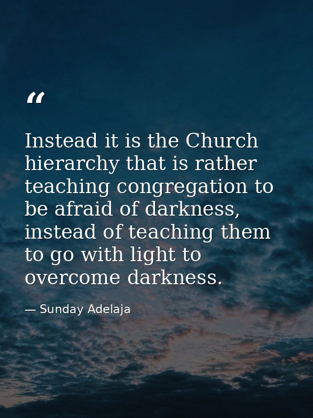 Instead it is the Church hierarchy that is rather teaching congregation to be afraid of darkness, instead of teaching th — Sunday Adelaja