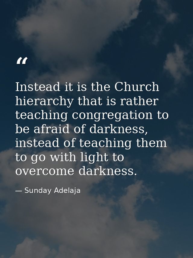 Instead it is the Church hierarchy that is rather teaching congregation to be afraid of darkness, instead of teaching th — Sunday Adelaja