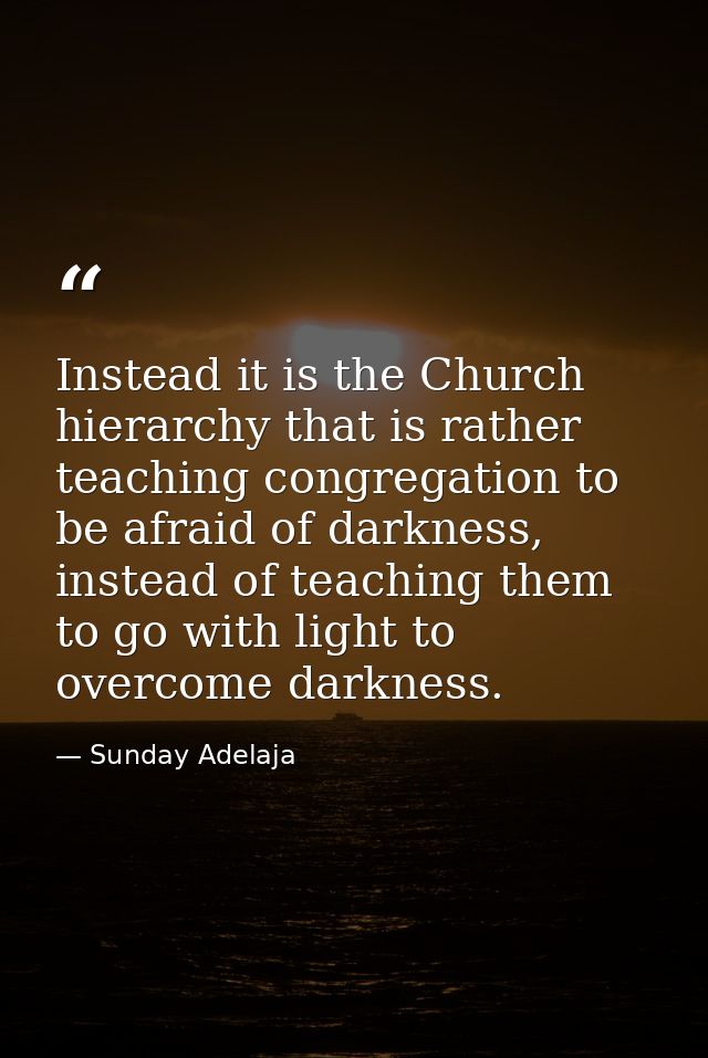 Instead it is the Church hierarchy that is rather teaching congregation to be afraid of darkness, instead of teaching th — Sunday Adelaja