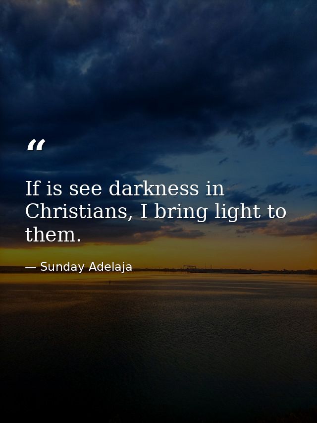 If is see darkness in Christians, I bring light to them. — Sunday Adelaja
