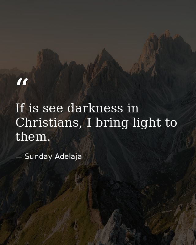 If is see darkness in Christians, I bring light to them. — Sunday Adelaja