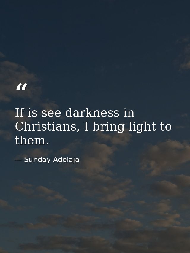 If is see darkness in Christians, I bring light to them. — Sunday Adelaja
