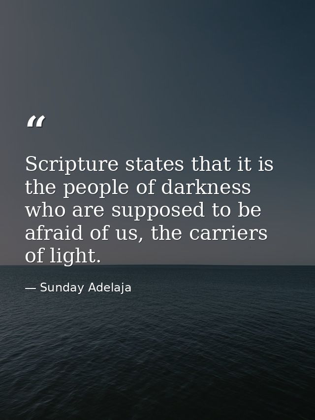 Scripture states that it is the people of darkness who are supposed to be afraid of us, the carriers of light. — Sunday Adelaja