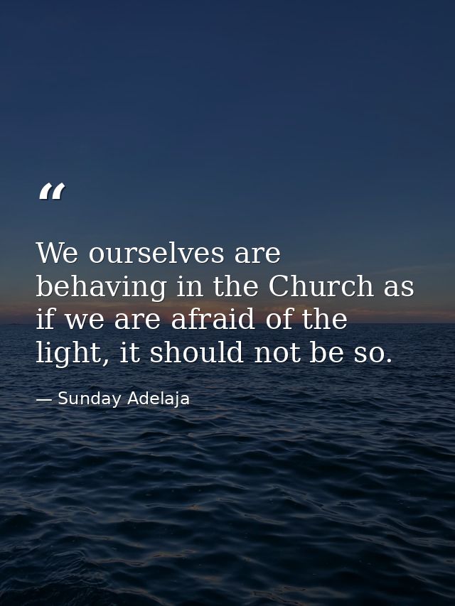 We ourselves are behaving in the Church as if we are afraid of the light, it should not be so. — Sunday Adelaja