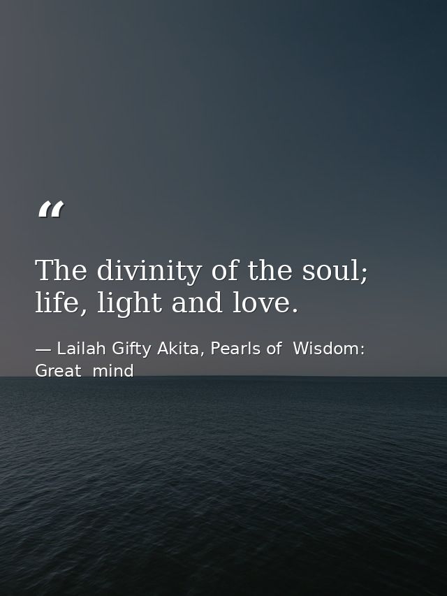 The divinity of the soul; life, light and love. — Lailah Gifty Akita, Pearls of  Wisdom: Great  mind