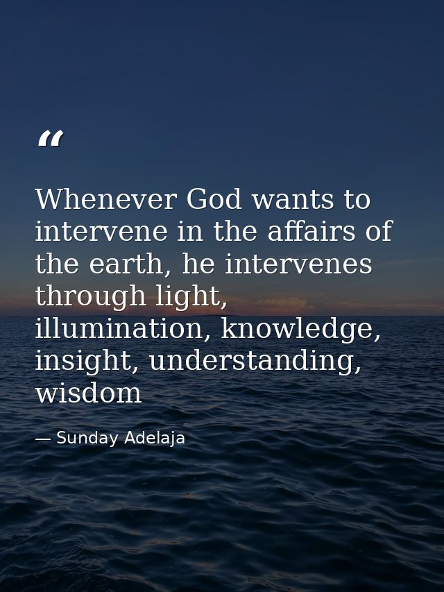 Whenever God wants to intervene in the affairs of the earth, he intervenes through light, illumination, knowledge, insig — Sunday Adelaja