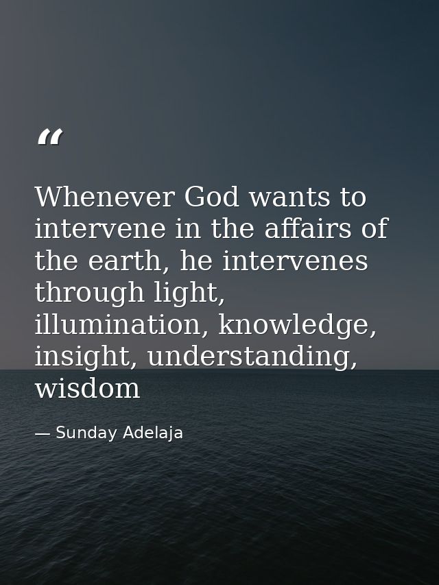 Whenever God wants to intervene in the affairs of the earth, he intervenes through light, illumination, knowledge, insig — Sunday Adelaja
