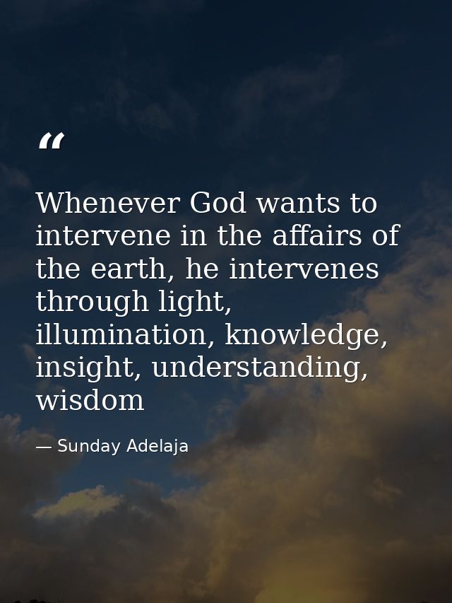 Whenever God wants to intervene in the affairs of the earth, he intervenes through light, illumination, knowledge, insig — Sunday Adelaja
