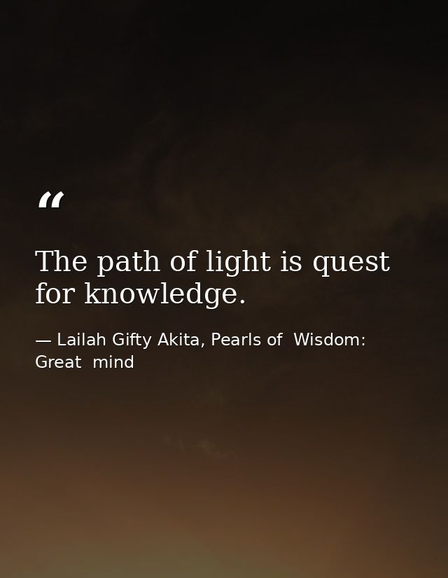 The path of light is quest for knowledge. — Lailah Gifty Akita, Pearls of  Wisdom: Great  mind