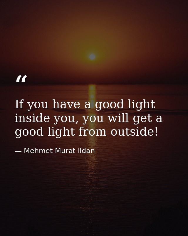 If you have a good light inside you, you will get a good light from outside! — Mehmet Murat ildan