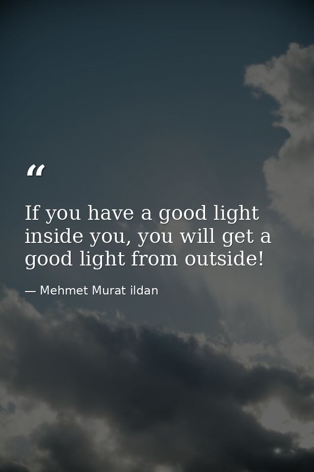 If you have a good light inside you, you will get a good light from outside! — Mehmet Murat ildan