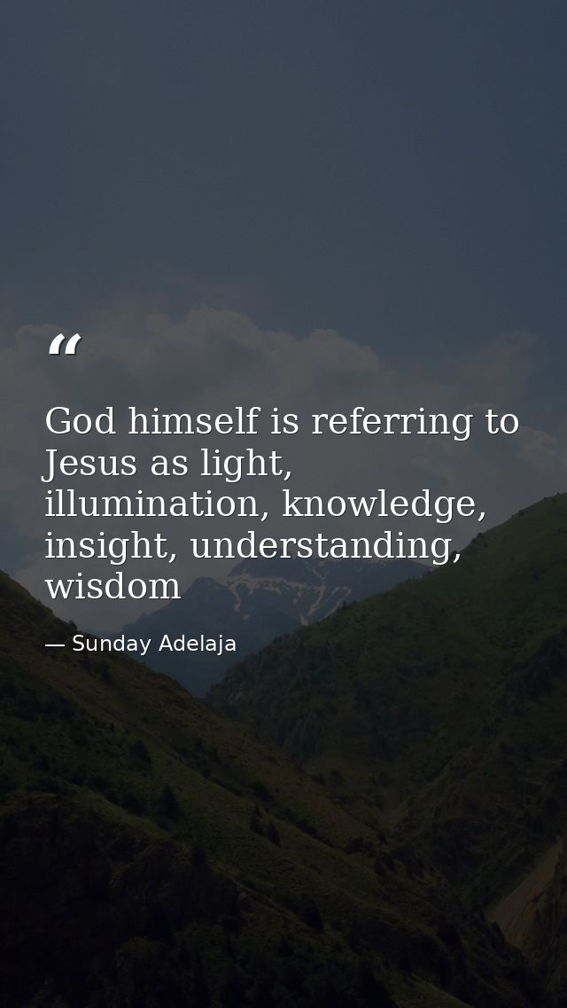God himself is referring to Jesus as light, illumination, knowledge, insight, understanding, wisdom — Sunday Adelaja