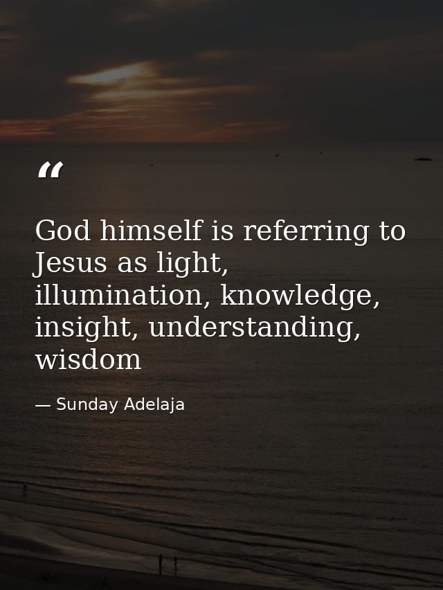 God himself is referring to Jesus as light, illumination, knowledge, insight, understanding, wisdom — Sunday Adelaja