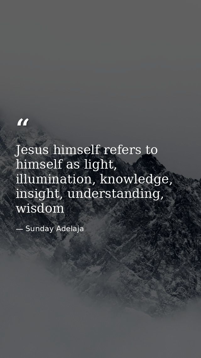 Jesus himself refers to himself as light, illumination, knowledge, insight, understanding, wisdom — Sunday Adelaja