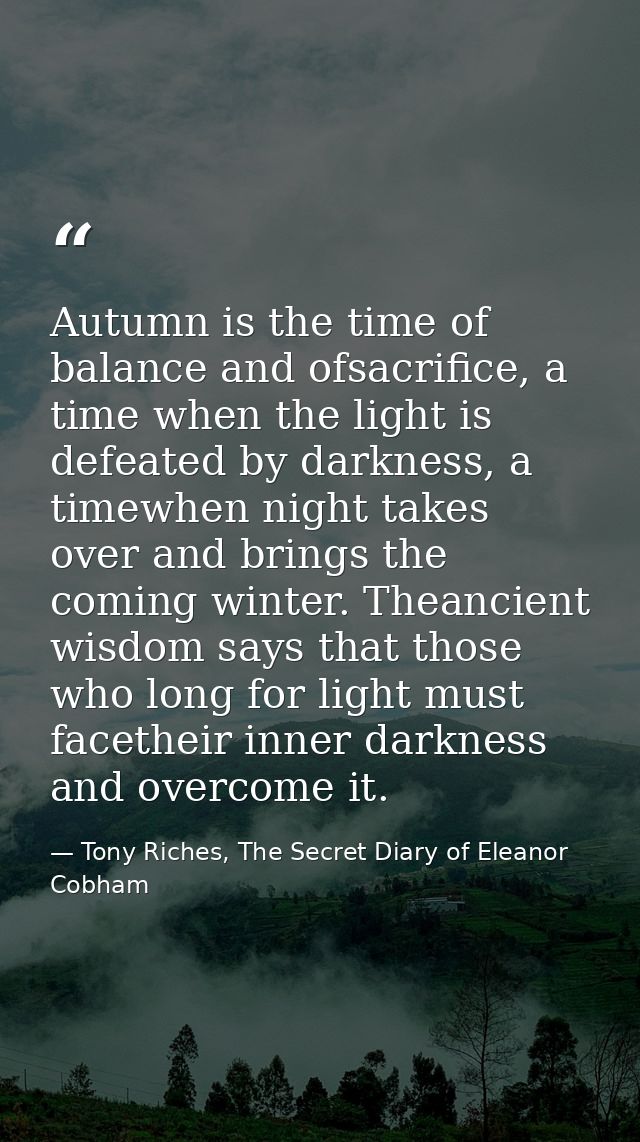 Autumn is the time of balance and ofsacrifice, a time when the light is defeated by darkness, a timewhen night takes ove — Tony Riches, The Secret Diary of Eleanor Cobham