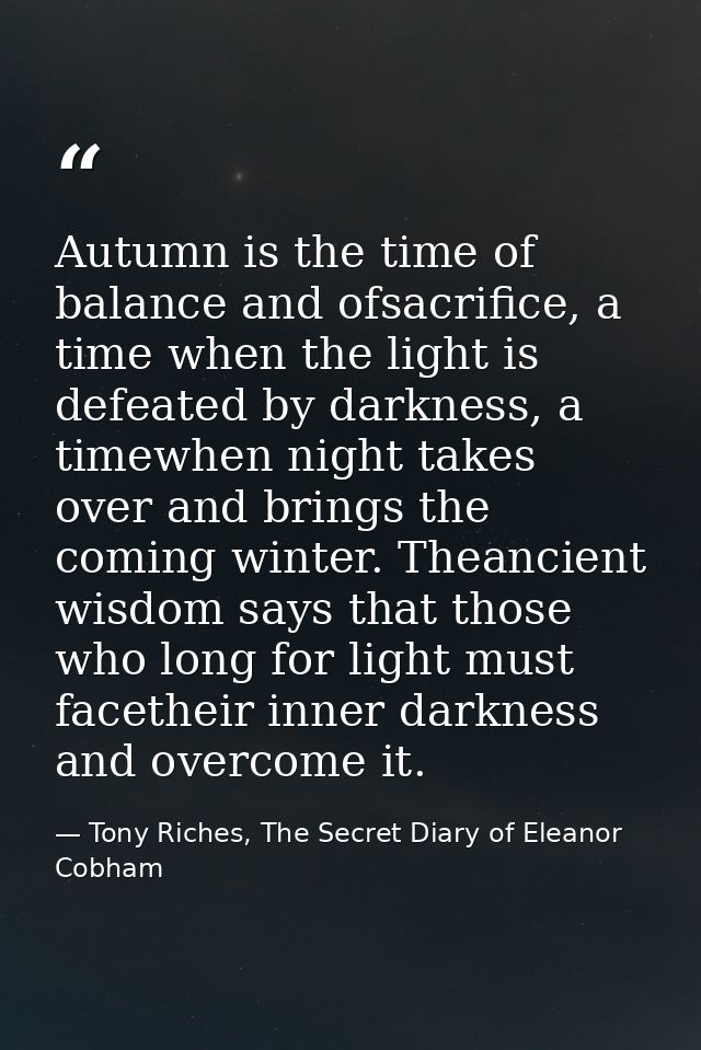 Autumn is the time of balance and ofsacrifice, a time when the light is defeated by darkness, a timewhen night takes ove — Tony Riches, The Secret Diary of Eleanor Cobham