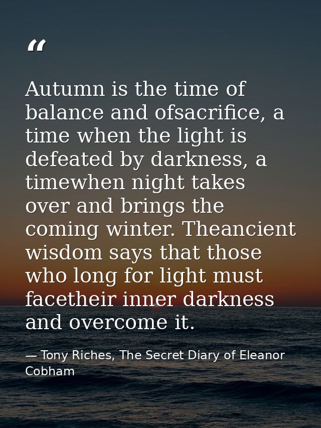 Autumn is the time of balance and ofsacrifice, a time when the light is defeated by darkness, a timewhen night takes ove — Tony Riches, The Secret Diary of Eleanor Cobham
