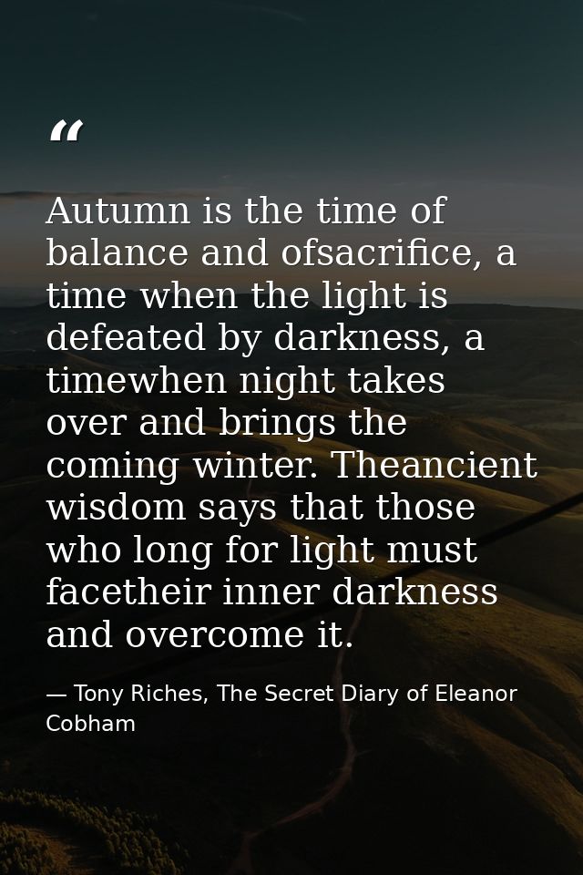 Autumn is the time of balance and ofsacrifice, a time when the light is defeated by darkness, a timewhen night takes ove — Tony Riches, The Secret Diary of Eleanor Cobham
