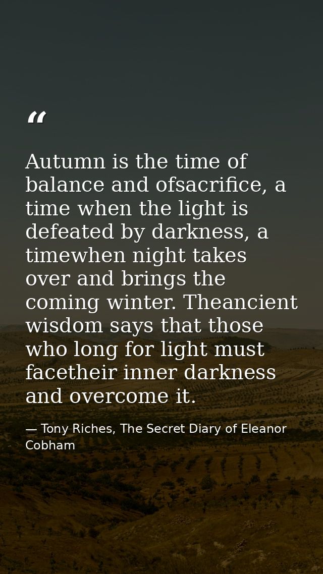 Autumn is the time of balance and ofsacrifice, a time when the light is defeated by darkness, a timewhen night takes ove — Tony Riches, The Secret Diary of Eleanor Cobham