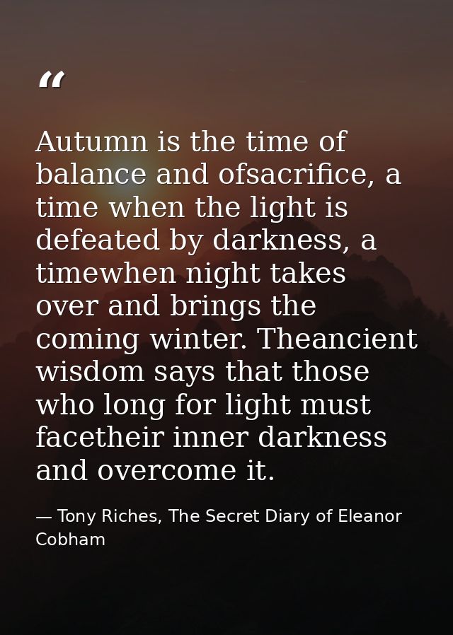 Autumn is the time of balance and ofsacrifice, a time when the light is defeated by darkness, a timewhen night takes ove — Tony Riches, The Secret Diary of Eleanor Cobham