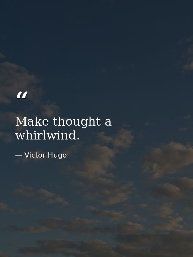 Make thought a whirlwind. — Victor Hugo