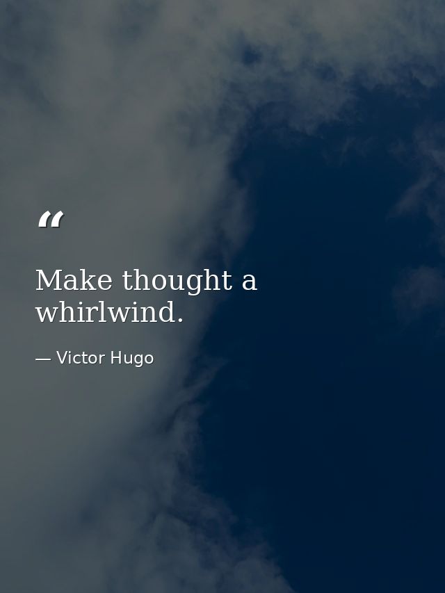 Make thought a whirlwind. — Victor Hugo