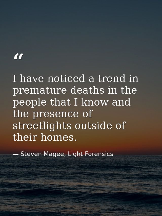 I have noticed a trend in premature deaths in the people that I know and the presence of streetlights outside of their h — Steven Magee, Light Forensics