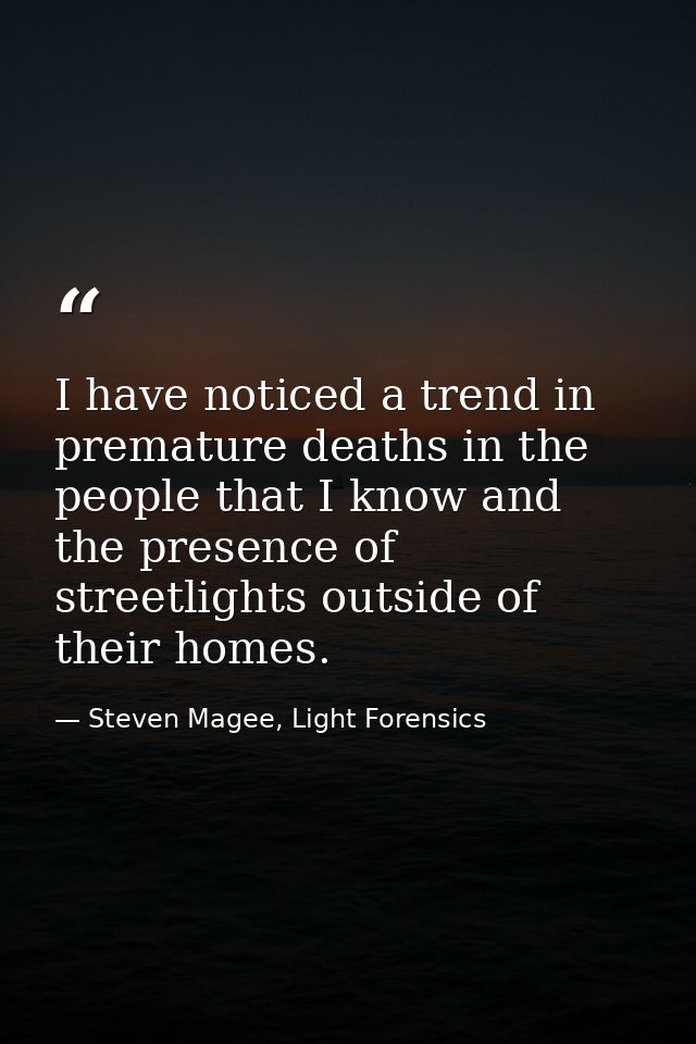 I have noticed a trend in premature deaths in the people that I know and the presence of streetlights outside of their h — Steven Magee, Light Forensics