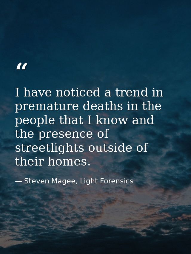 I have noticed a trend in premature deaths in the people that I know and the presence of streetlights outside of their h — Steven Magee, Light Forensics