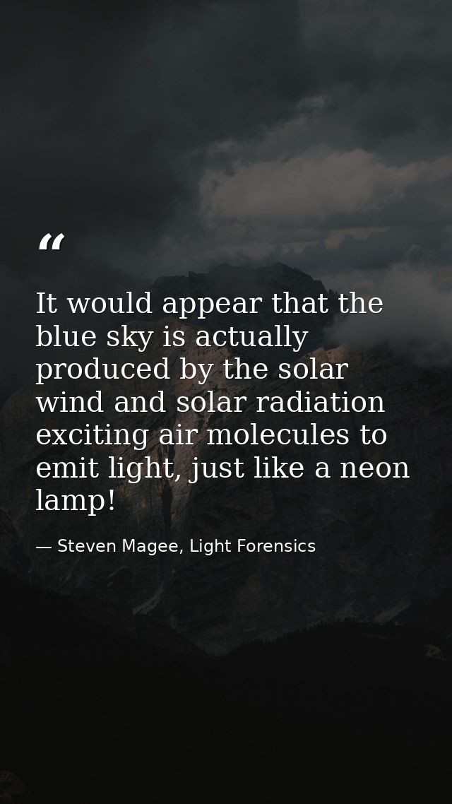 It would appear that the blue sky is actually produced by the solar wind and solar radiation exciting air molecules to e — Steven Magee, Light Forensics