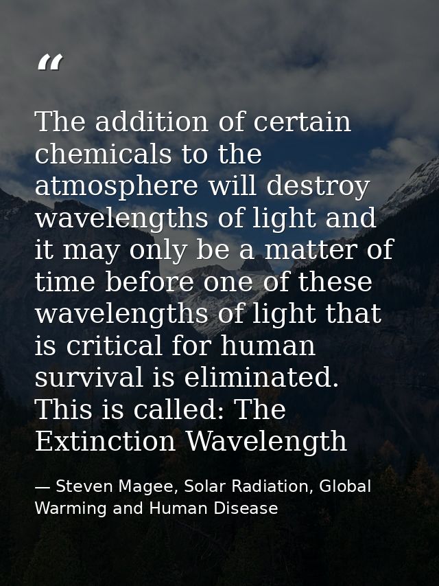 The addition of certain chemicals to the atmosphere will destroy wavelengths of light and it may only be a matter of tim — Steven Magee, Solar Radiation, Global Warming and Human Disease