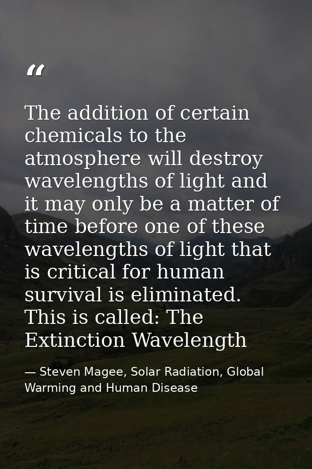 The addition of certain chemicals to the atmosphere will destroy wavelengths of light and it may only be a matter of tim — Steven Magee, Solar Radiation, Global Warming and Human Disease