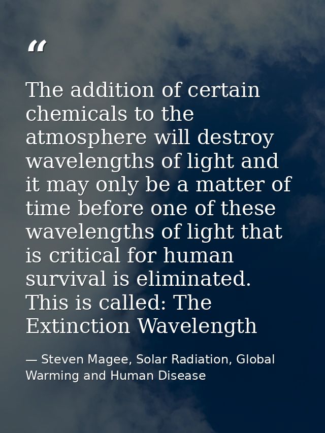 The addition of certain chemicals to the atmosphere will destroy wavelengths of light and it may only be a matter of tim — Steven Magee, Solar Radiation, Global Warming and Human Disease