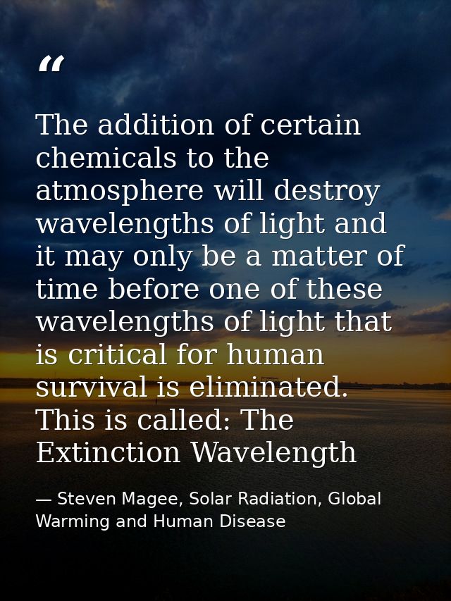 The addition of certain chemicals to the atmosphere will destroy wavelengths of light and it may only be a matter of tim — Steven Magee, Solar Radiation, Global Warming and Human Disease