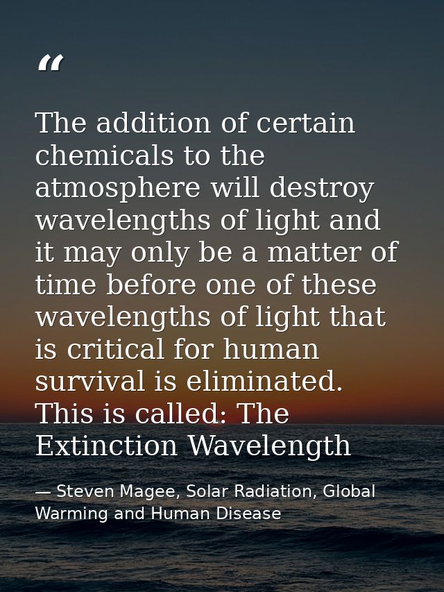 The addition of certain chemicals to the atmosphere will destroy wavelengths of light and it may only be a matter of tim — Steven Magee, Solar Radiation, Global Warming and Human Disease