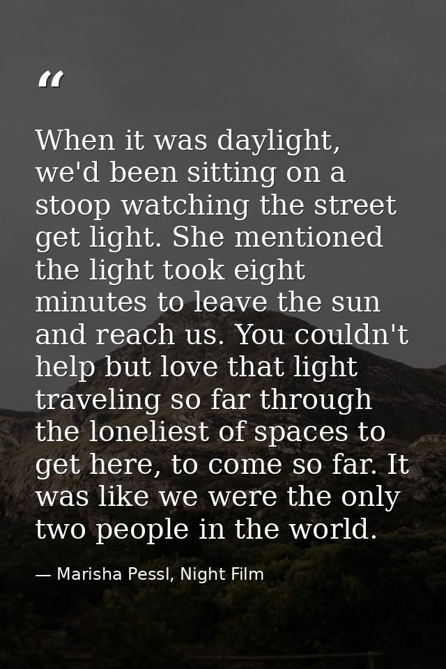 When it was daylight, we'd been sitting on a stoop watching the street get light. She mentioned the light took eight min — Marisha Pessl, Night Film