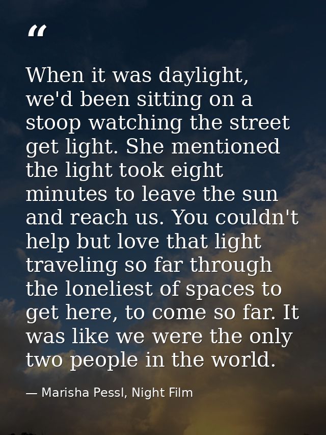 When it was daylight, we'd been sitting on a stoop watching the street get light. She mentioned the light took eight min — Marisha Pessl, Night Film