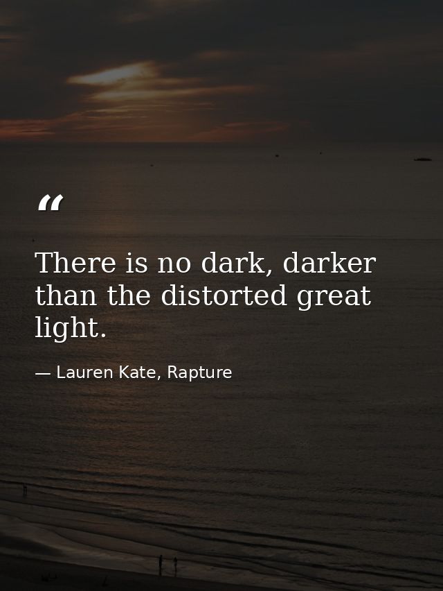 There is no dark, darker than the distorted great light. — Lauren Kate, Rapture