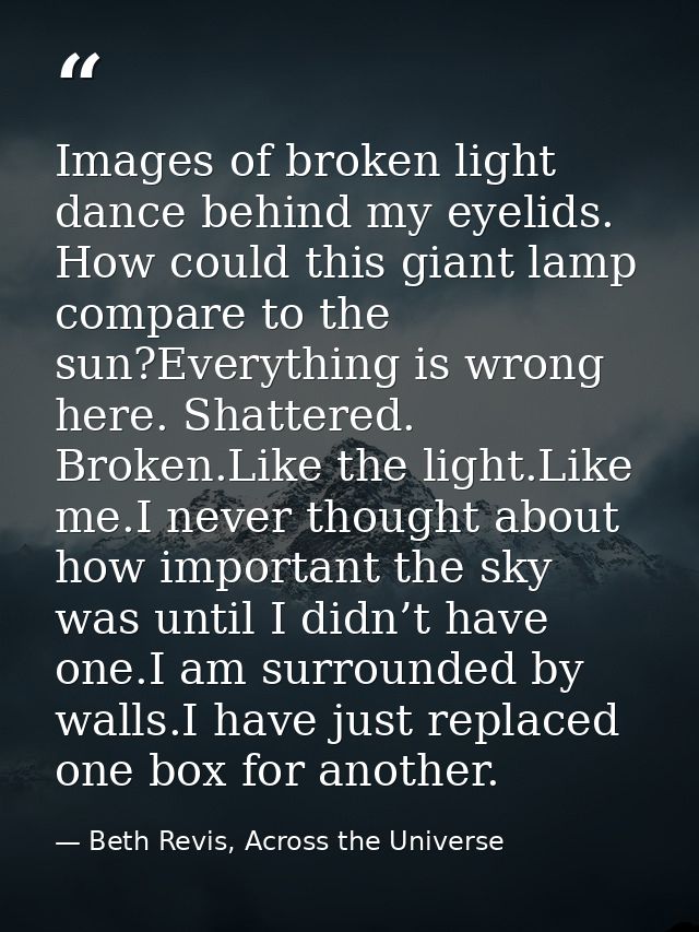 Images of broken light dance behind my eyelids. How could this giant lamp compare to the sun?Everything is wrong here. S — Beth Revis, Across the Universe