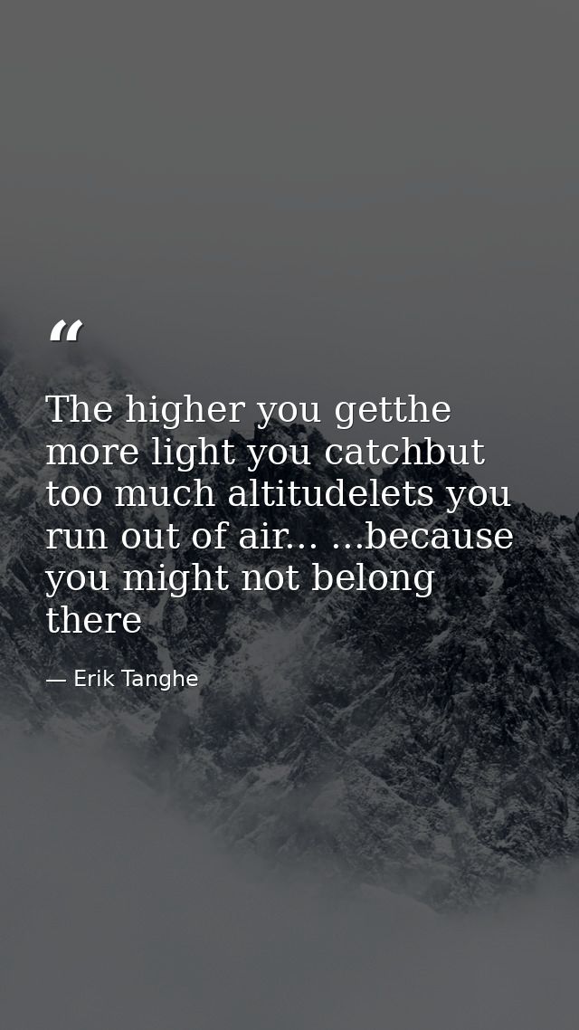 The higher you getthe more light you catchbut too much altitudelets you run out of air... ...because you might not belon — Erik Tanghe