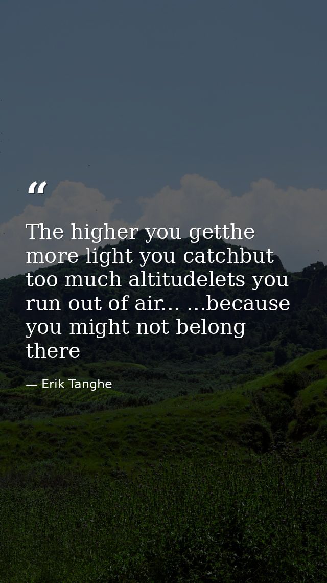 The higher you getthe more light you catchbut too much altitudelets you run out of air... ...because you might not belon — Erik Tanghe