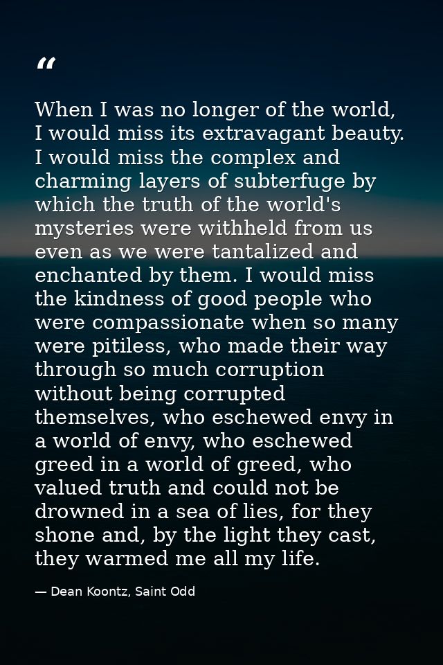 When I was no longer of the world, I would miss its extravagant beauty. I would miss the complex and charming layers of  — Dean Koontz, Saint Odd